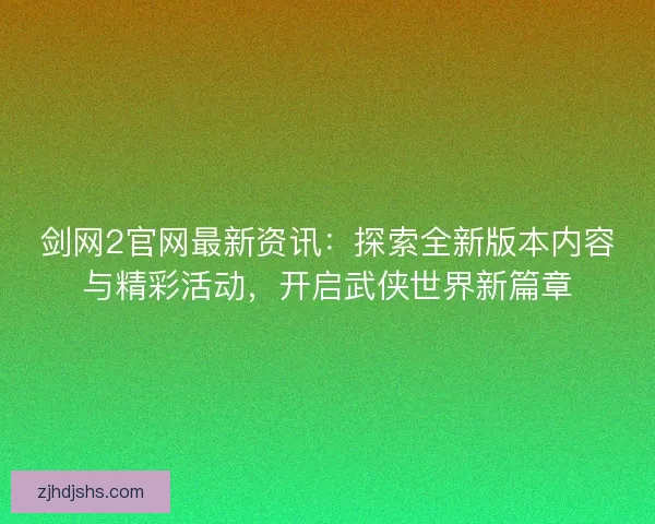 剑网2官网最新资讯：探索全新版本内容与精彩活动，开启武侠世界新篇章