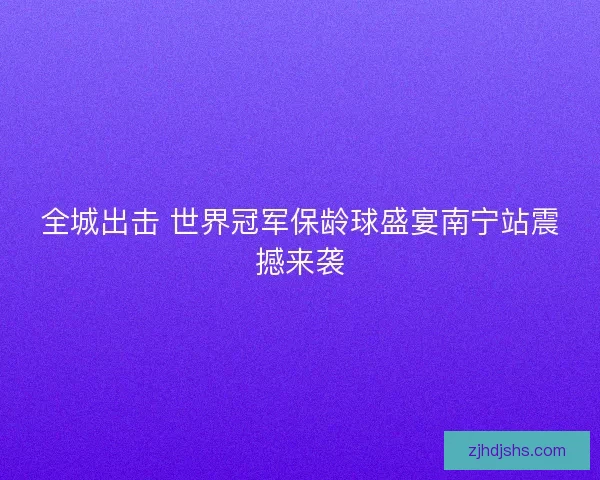 全城出击 世界冠军保龄球盛宴南宁站震撼来袭