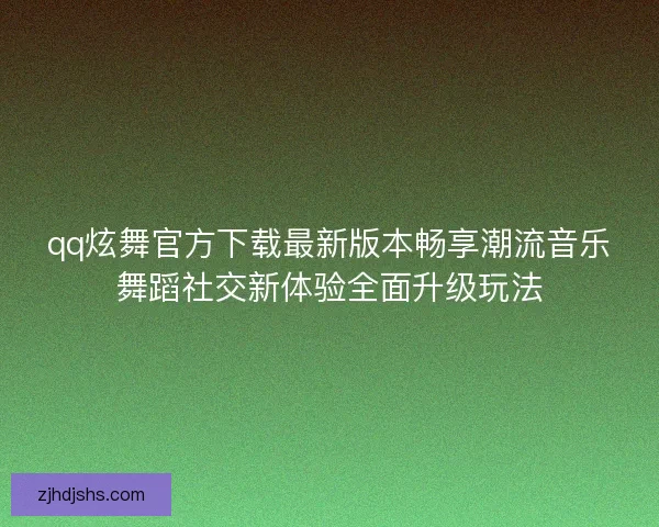 qq炫舞官方下载最新版本畅享潮流音乐舞蹈社交新体验全面升级玩法