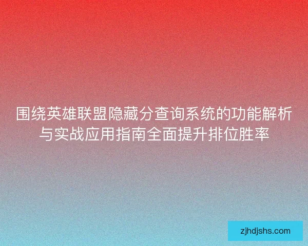 围绕英雄联盟隐藏分查询系统的功能解析与实战应用指南全面提升排位胜率
