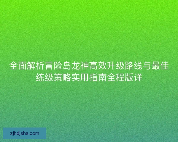 全面解析冒险岛龙神高效升级路线与最佳练级策略实用指南全程版详