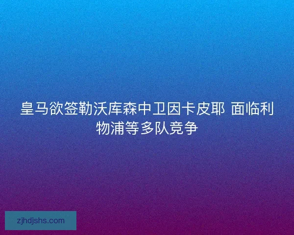 皇马欲签勒沃库森中卫因卡皮耶 面临利物浦等多队竞争